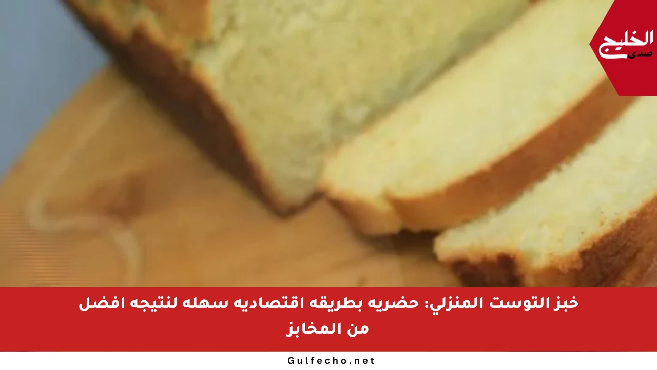 خبز التوست المنزلي: حضريه بطريقة اقتصادية سهلة لنتيجة أفضل من المخابز